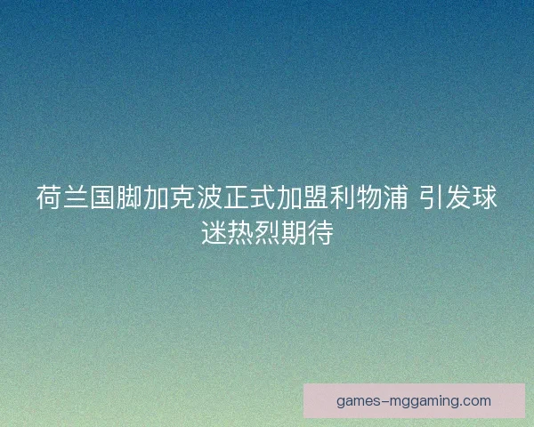荷兰国脚加克波正式加盟利物浦 引发球迷热烈期待