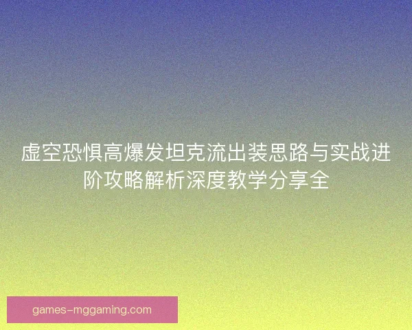 虚空恐惧高爆发坦克流出装思路与实战进阶攻略解析深度教学分享全