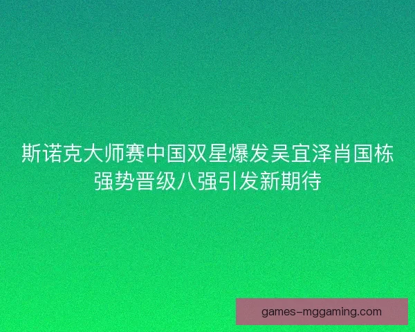 斯诺克大师赛中国双星爆发吴宜泽肖国栋强势晋级八强引发新期待