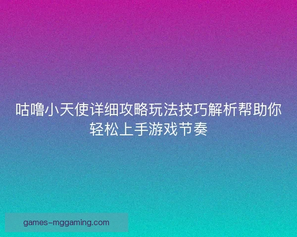 咕噜小天使详细攻略玩法技巧解析帮助你轻松上手游戏节奏